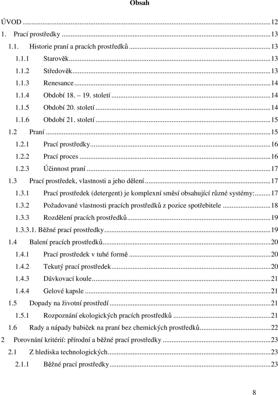 ..17 1.3.2 Požadované vlastnosti pracích prostředků z pozice spotřebitele...18 1.3.3 Rozdělení pracích prostředků...19 1.3.3.1. Běžné prací prostředky...19 1.4 Balení pracích prostředků...20 1.4.1 Prací prostředek v tuhé formě.