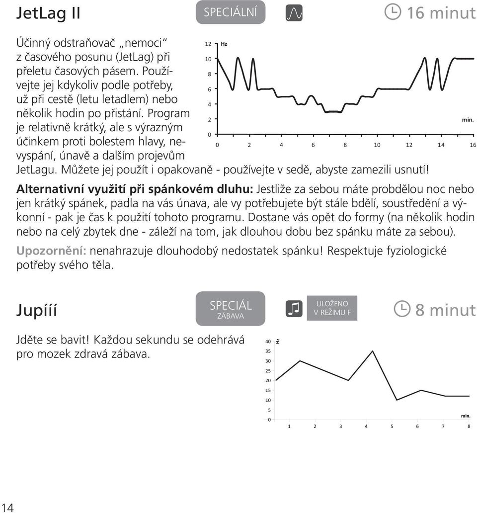 Program je relativně krátký, ale s výrazným účinkem proti bolestem hlavy, nevyspání, únavě a dalším projevům JetLagu. Můžete jej použít i opakovaně - používejte v sedě, abyste zamezili usnutí!