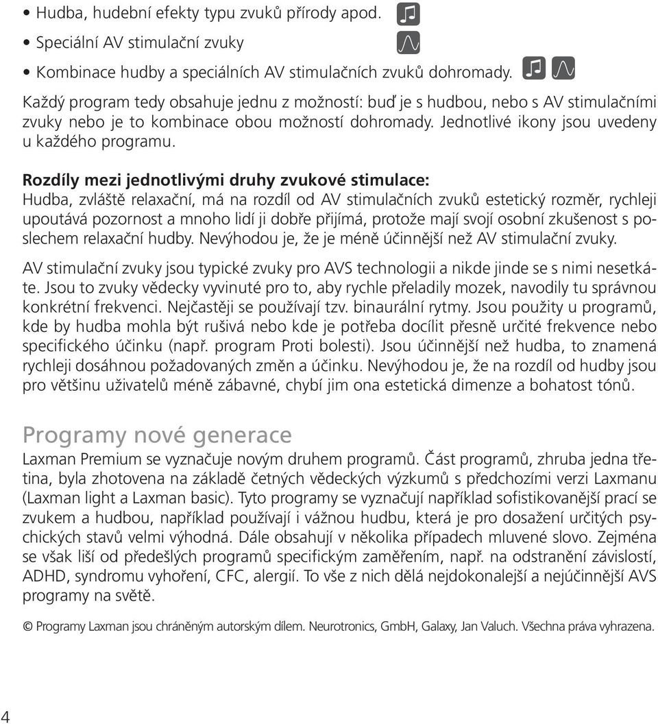 Rozdíly mezi jednotlivými druhy zvukové stimulace: Hudba, zvláště relaxační, má na rozdíl od AV stimulačních zvuků estetický rozměr, rychleji upoutává pozornost a mnoho lidí ji dobře přijímá, protože