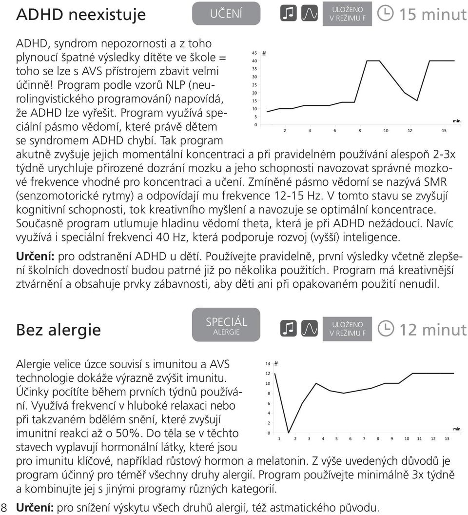 Tak program akutně zvyšuje jejich momentální koncentraci a při pravidelném používání alespoň -3x týdně urychluje přirozené dozrání mozku a jeho schopnosti navozovat správné mozkové frekvence vhodné