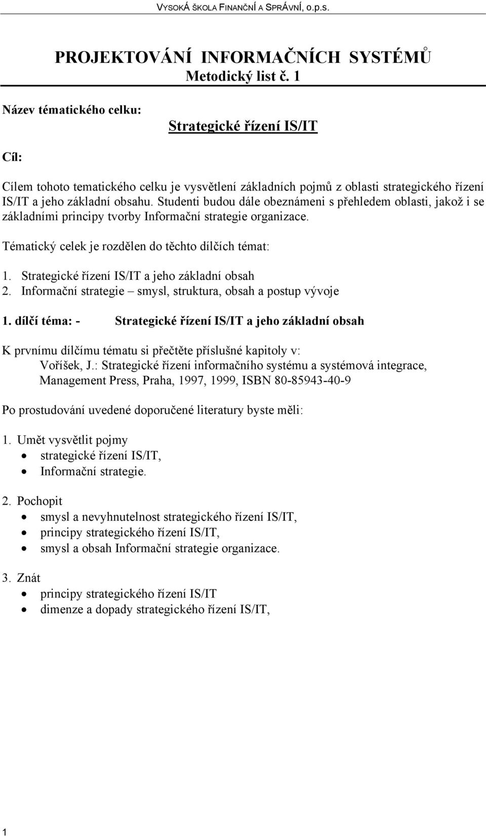 Studenti budou dále obeznámeni s přehledem oblasti, jakož i se základními principy tvorby Informační strategie organizace. Tématický celek je rozdělen do těchto dílčích témat: 1.