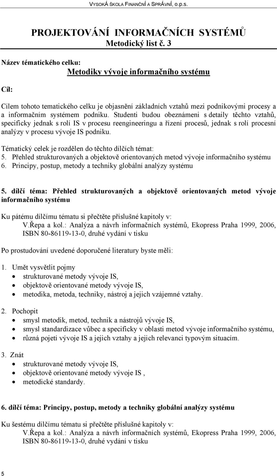 Studenti budou obeznámeni s detaily těchto vztahů, specificky jednak s rolí IS v procesu reengineeringu a řízení procesů, jednak s rolí procesní analýzy v procesu vývoje IS podniku.