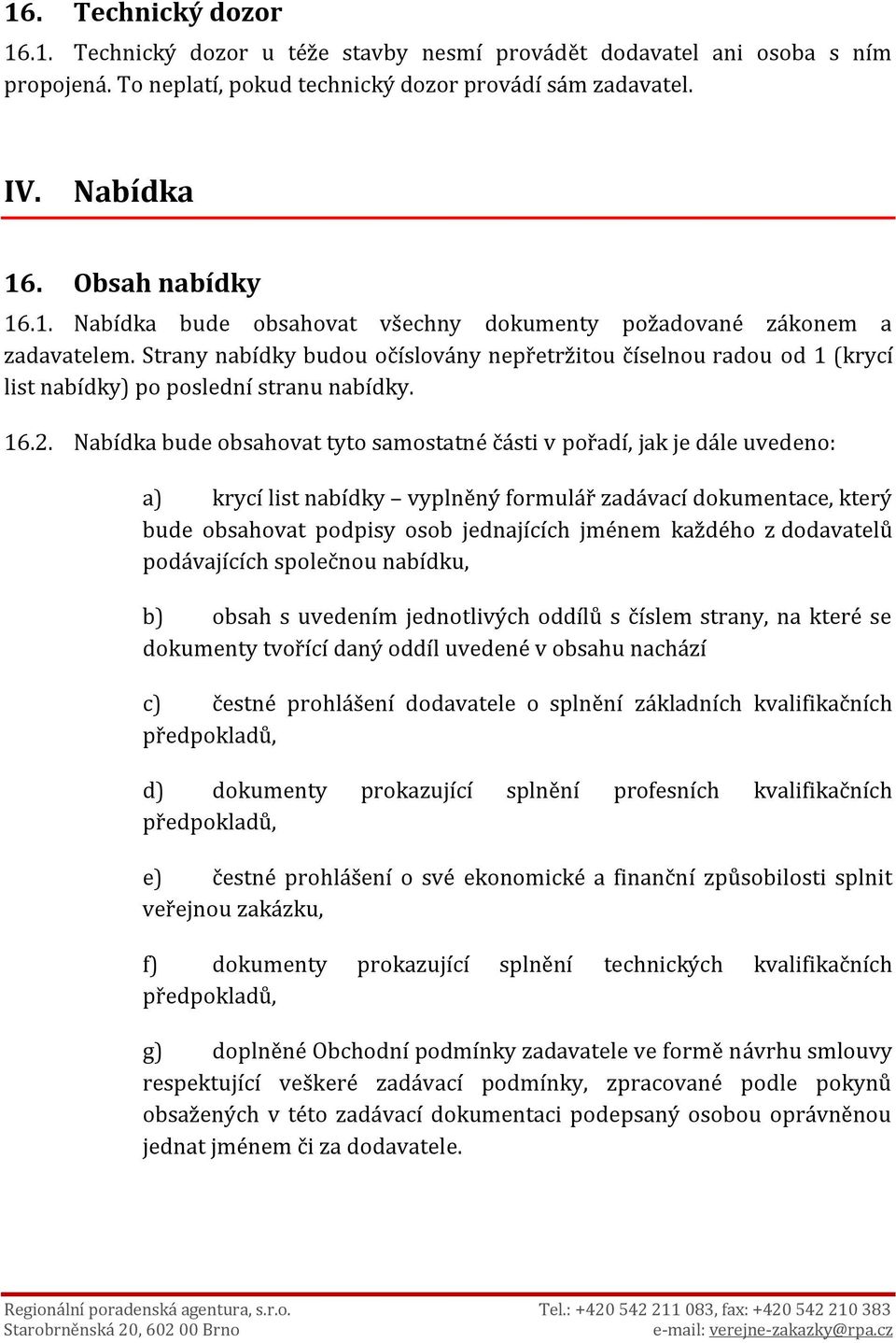Nabídka bude obsahovat tyto samostatné části v pořadí, jak je dále uvedeno: a) krycí list nabídky vyplněný formulář zadávací dokumentace, který bude obsahovat podpisy osob jednajících jménem každého