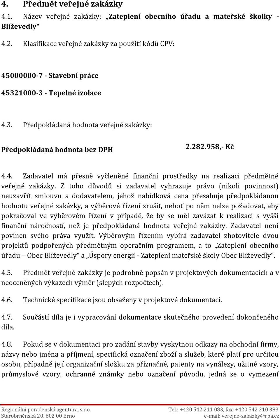 Z toho důvodů si zadavatel vyhrazuje právo (nikoli povinnost) neuzavřít smlouvu s dodavatelem, jehož nabídková cena přesahuje předpokládanou hodnotu veřejné zakázky, a výběrové řízení zrušit, neboť