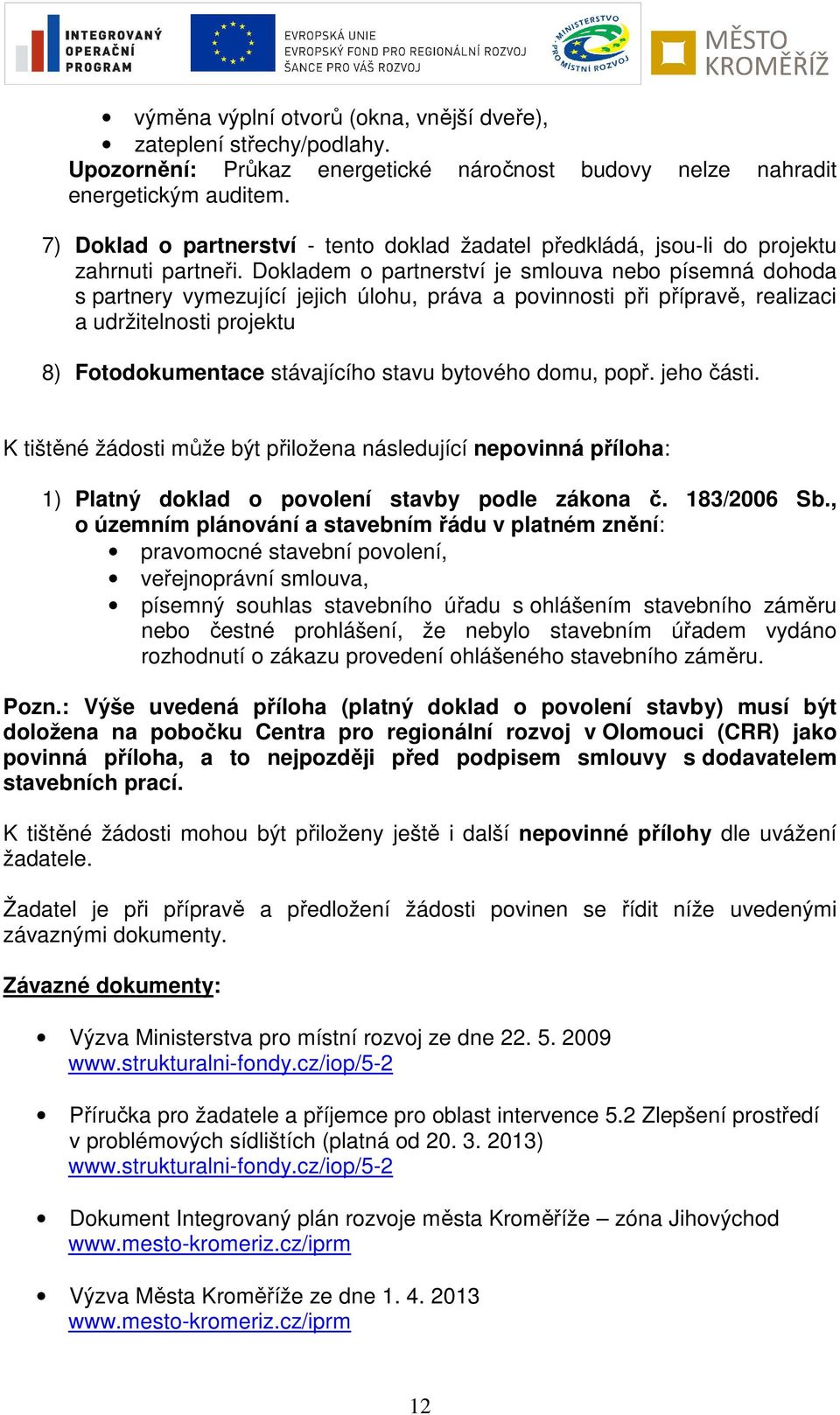 Dokladem o partnerství je smlouva nebo písemná dohoda s partnery vymezující jejich úlohu, práva a povinnosti při přípravě, realizaci a udržitelnosti projektu 8) Fotodokumentace stávajícího stavu