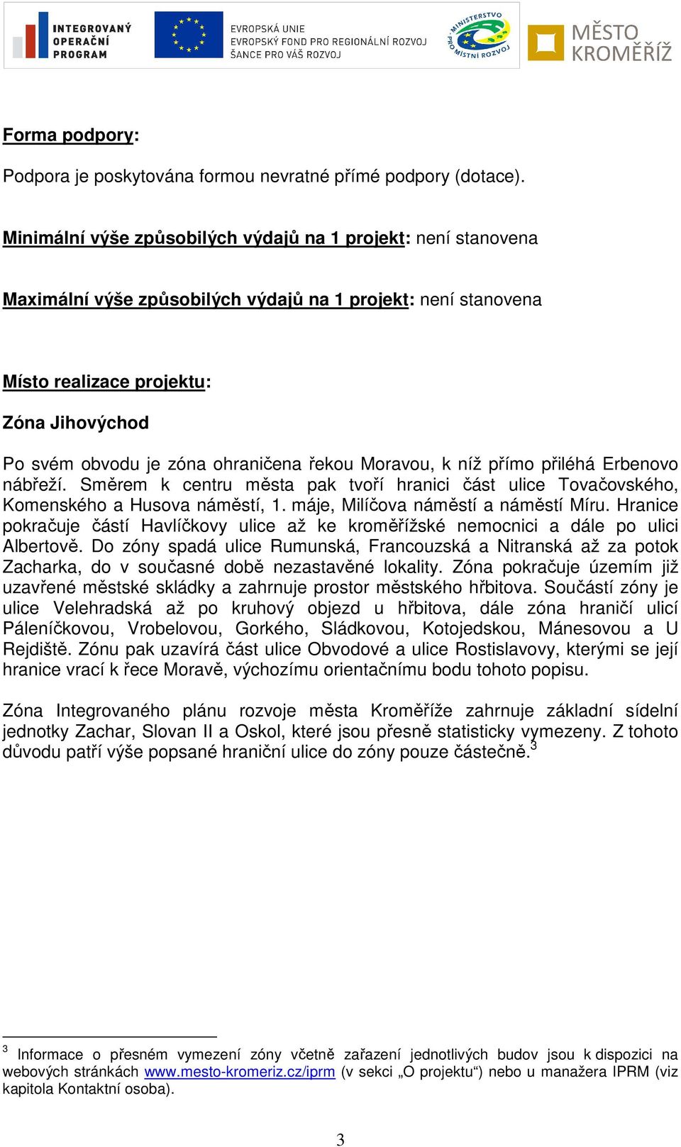 ohraničena řekou Moravou, k níž přímo přiléhá Erbenovo nábřeží. Směrem k centru města pak tvoří hranici část ulice Tovačovského, Komenského a Husova náměstí, 1. máje, Milíčova náměstí a náměstí Míru.