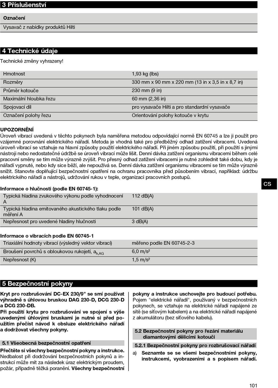 Hilti a pro standardní vysavače Orientování polohy kotouče v krytu UPOZORNĚNÍ Úroveň vibrací uvedená v těchto pokynech byla naměřena metodou odpovídající normě EN 6045 a lze ji použít pro vzájemné