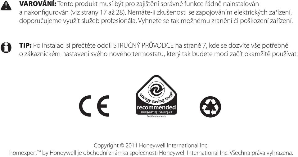 TIP: Po instalaci si přečtěte oddíl STRUČNÝ PRŮVODCE na straně 7, kde se dozvíte vše potřebné o zákaznickém nastavení svého nového termostatu, který tak