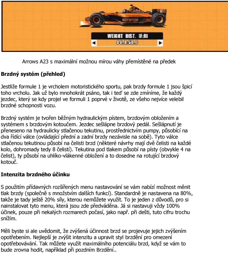 Brzdný systém je tvořen běžným hydraulickým pístem, brzdovým obložením a systémem s brzdovým kotoučem. Jezdec sešlápne brzdový pedál.