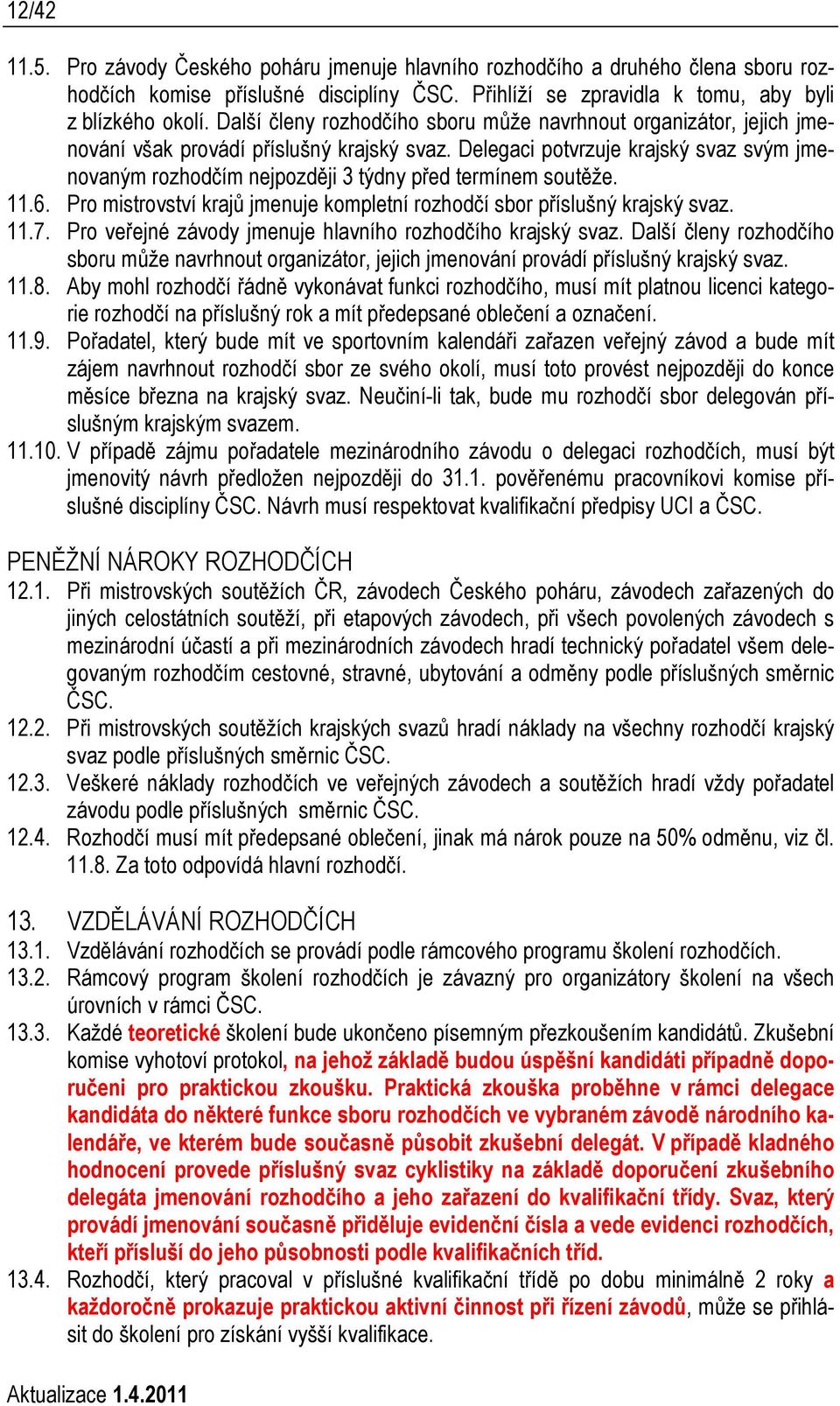 Delegaci potvrzuje krajský svaz svým jmenovaným rozhodčím nejpozději 3 týdny před termínem soutěže. 11.6. Pro mistrovství krajů jmenuje kompletní rozhodčí sbor příslušný krajský svaz. 11.7.