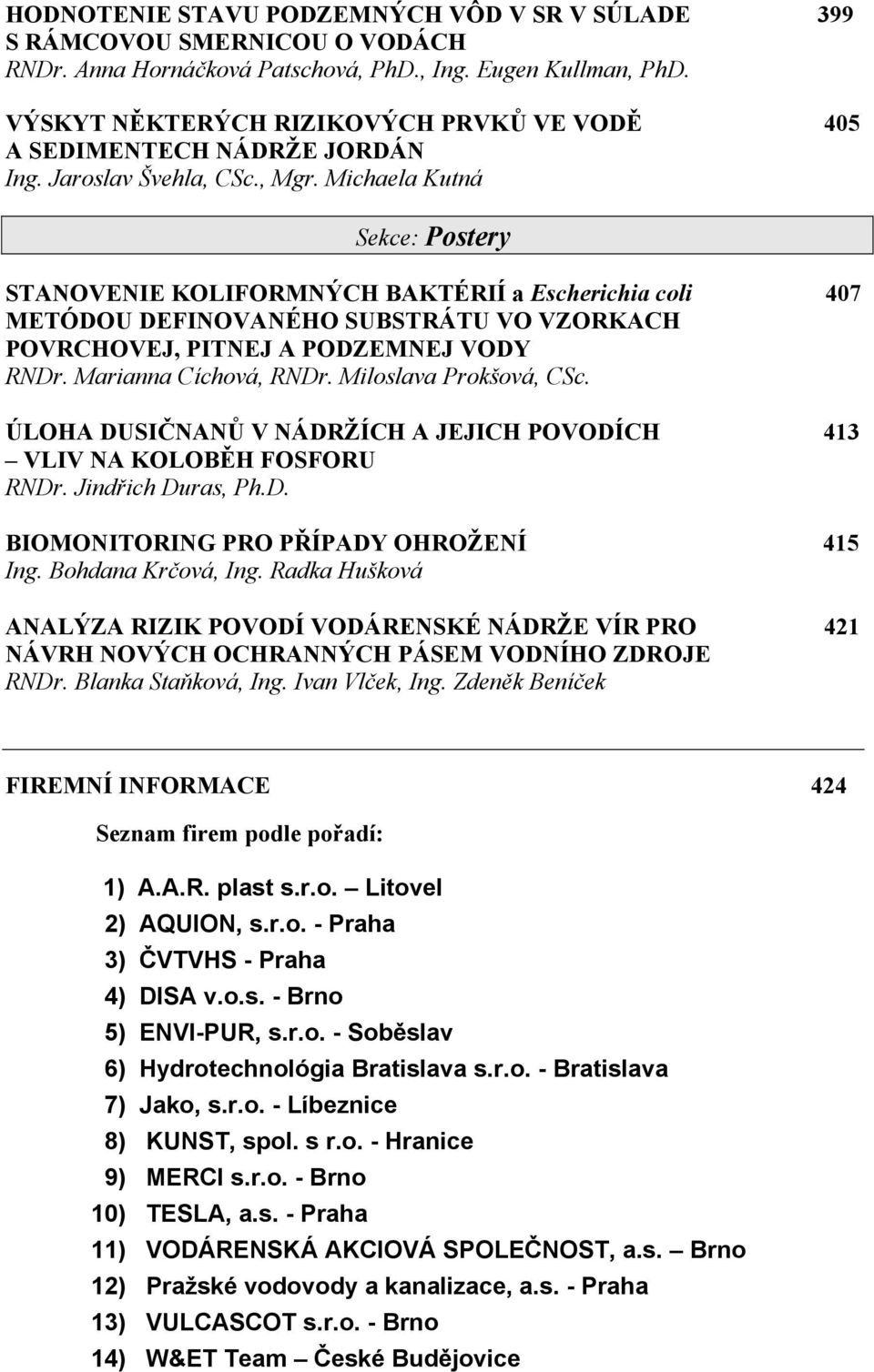 Michaela Kutná Sekce: Postery STANOVENIE KOLIFORMNÝCH BAKTÉRIÍ a Escherichia coli 407 METÓDOU DEFINOVANÉHO SUBSTRÁTU VO VZORKACH POVRCHOVEJ, PITNEJ A PODZEMNEJ VODY RNDr. Marianna Cíchová, RNDr.