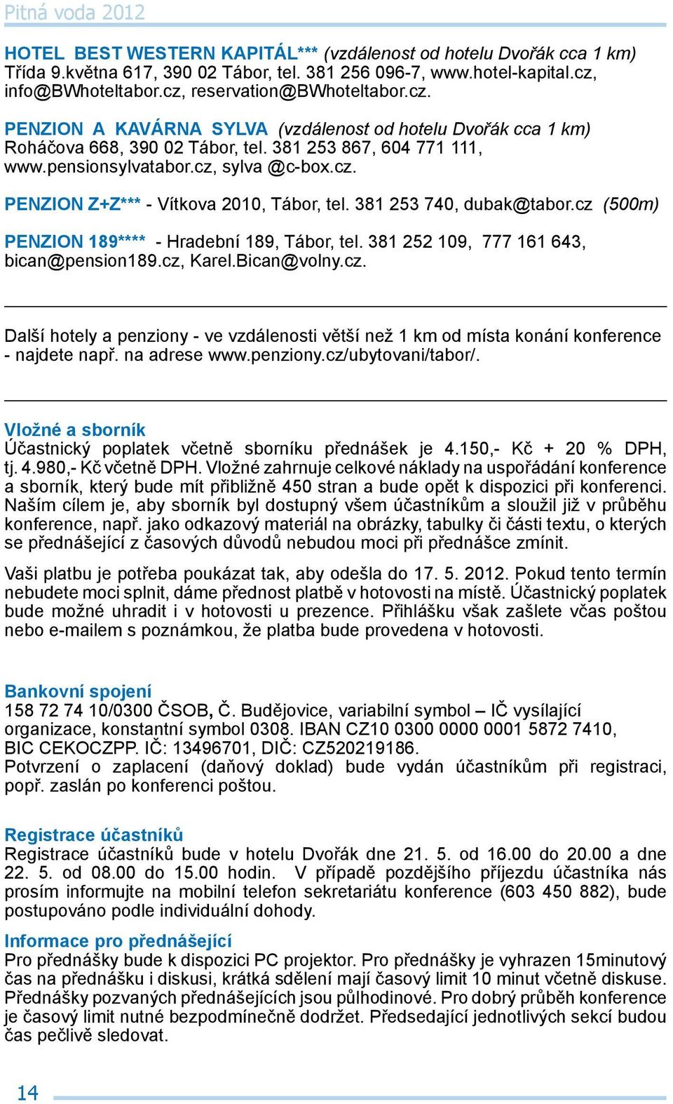 cz, sylva @c-box.cz. PENZION Z+Z*** - Vítkova 2010, Tábor, tel. 381 253 740, dubak@tabor.cz (500m) PENZION 189**** - Hradební 189, Tábor, tel. 381 252 109, 777 161 643, bican@pension189.cz, Karel.