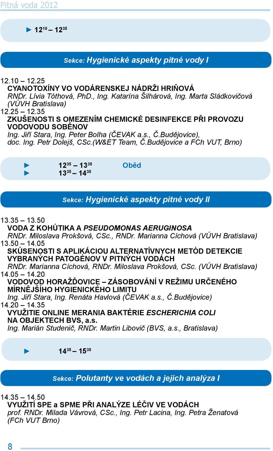 (W&ET Team, Č.Budějovice a FCh VUT, Brno) 12 35 13 35 Oběd 13 35 14 35 Sekce: Hygienické aspekty pitné vody II 13.35 13.50 Voda z kohútika a Pseudomonas aeruginosa RNDr. Miloslava Prokšová, CSc.