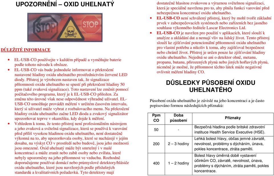 Přístroj je výrobcem nastaven tak, že signalizace přítomnosti oxidu uhelnatého se spustí při překročení hladiny 50 ppm (také zvuková signalizace).