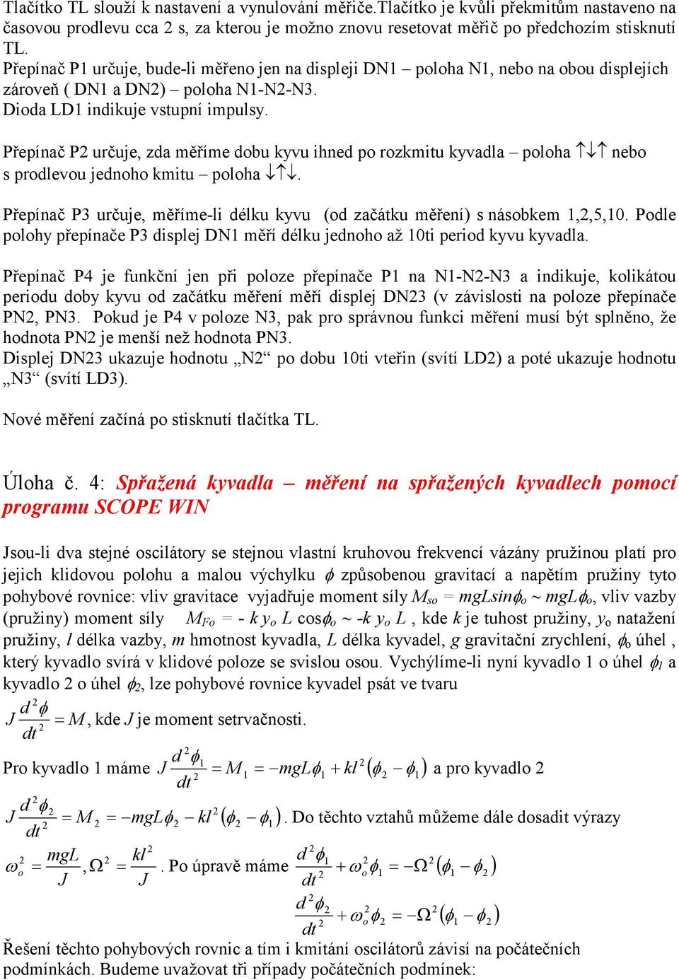 Přepínač P3 určuje, měříme-i déku kyvu (d začátku měření) s násbkem,,5,0 Pde phy přepínače P3 dispej DN měří déku jednh až 0ti perid kyvu kyvada Přepínač P4 je funkční jen při pze přepínače P na