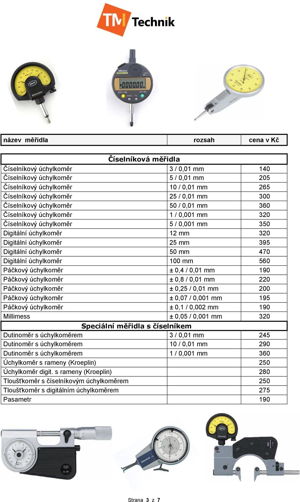 470 Digitální úchylkoměr 100 mm 560 Páčkový úchylkoměr ± 0,4 / 0,01 mm 190 Páčkový úchylkoměr ± 0,8 / 0,01 mm 220 Páčkový úchylkoměr ± 0,25 / 0,01 mm 200 Páčkový úchylkoměr ± 0,07 / 0,001 mm 195