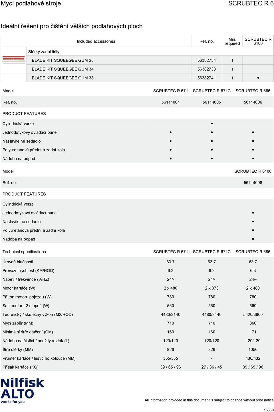 Jednodotykový ovládací panel Nastavitelné sedadlo Polyuretanová přední a zadní kola Nádoba na odpad Technical specifications Úroveň hlučnosti 63.7 63.7 63.7 Provozní rychlost (KM/HOD) 6.3 6.