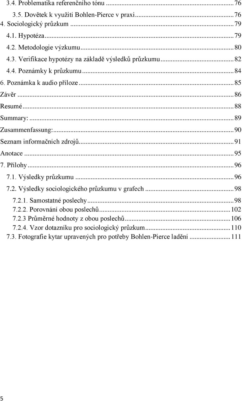 Přílohy... 96 7.1. Výsledky průzkumu... 96 7.2. Výsledky sociologického průzkumu v grafech... 98 7.2.1. Samostatné poslechy... 98 7.2.2. Porovnání obou poslechů... 102 7.2.3 Průměrné hodnoty z obou poslechů.