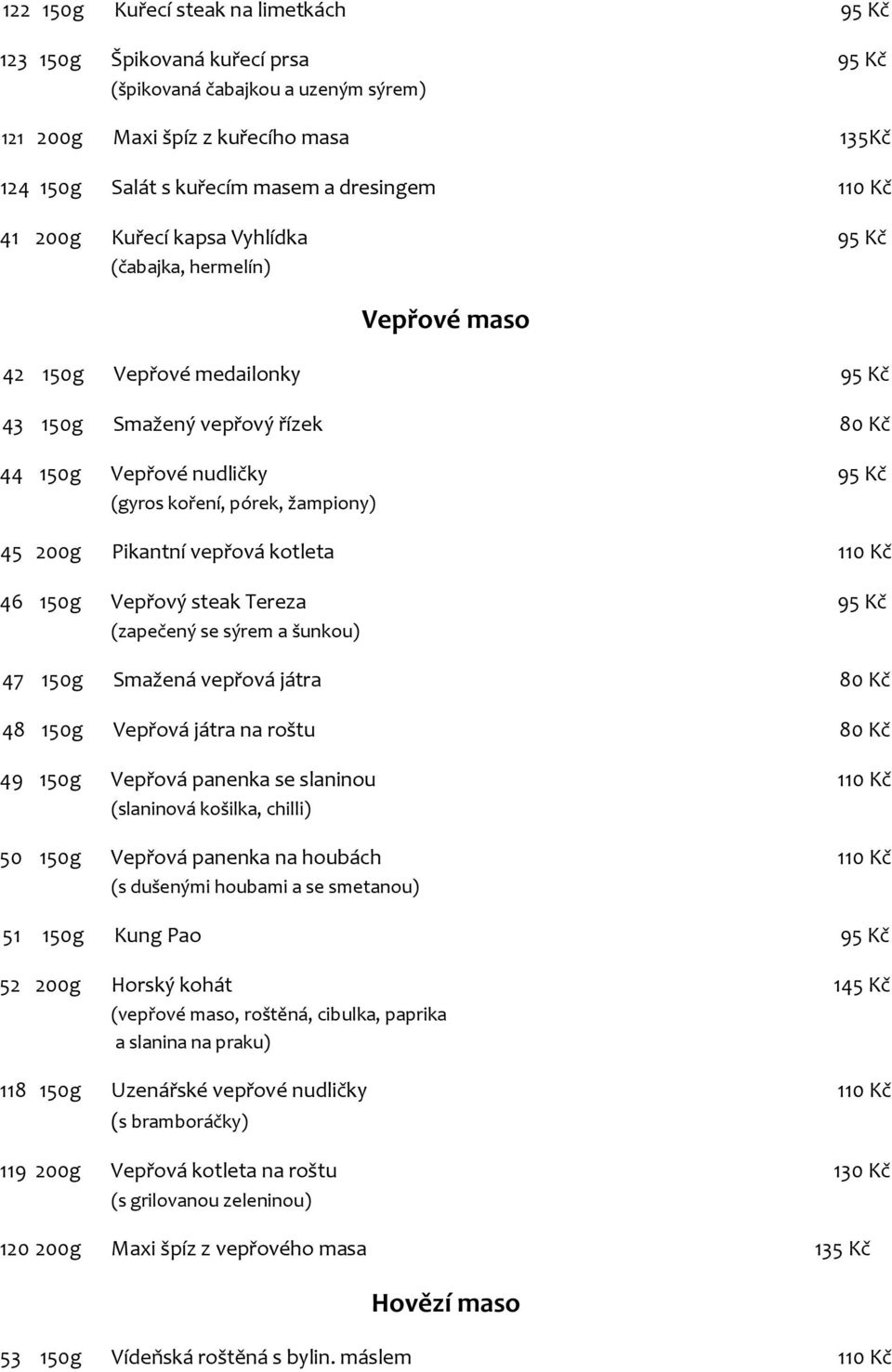 žampiony) 45 200g Pikantní vepřová kotleta 110 Kč 46 150g Vepřový steak Tereza 95 Kč (zapečený se sýrem a šunkou) 47 150g Smažená vepřová játra 80 Kč 48 150g Vepřová játra na roštu 80 Kč 49 150g