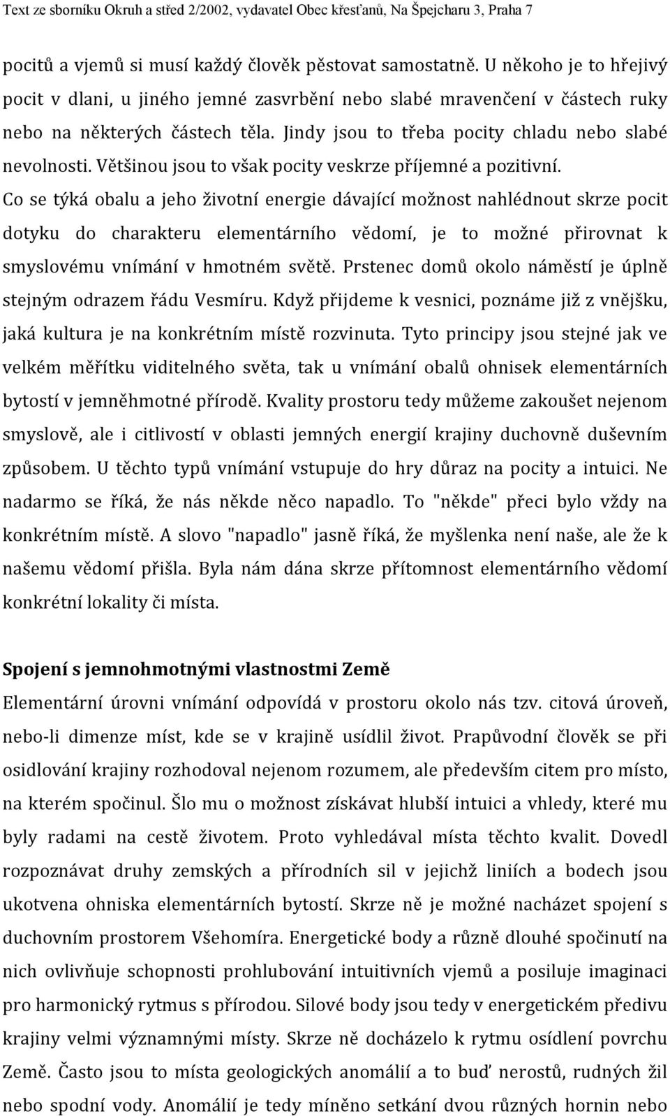 Co se týká obalu a jeho životní energie dávající možnost nahlédnout skrze pocit dotyku do charakteru elementárního vědomí, je to možné přirovnat k smyslovému vnímání v hmotném světě.