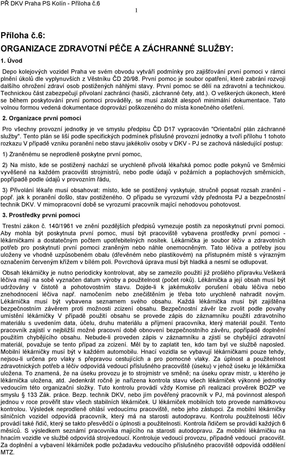 První pomoc je soubor opatření, které zabrání rozvoji dalšího ohrožení zdraví osob postižených náhlými stavy. První pomoc se dělí na zdravotní a technickou.