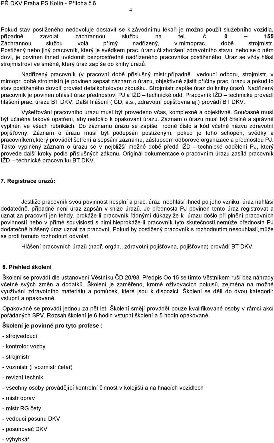 úrazu či zhoršení zdravotního stavu nebo se o něm doví, je povinen ihned uvědomit bezprostředně nadřízeného pracovníka postiženého.