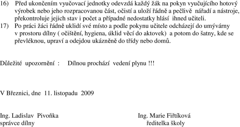 17) Po práci žáci řádně uklidí své místo a podle pokynu učitele odcházejí do umývárny v prostoru dílny ( očištění, hygiena, úklid věcí