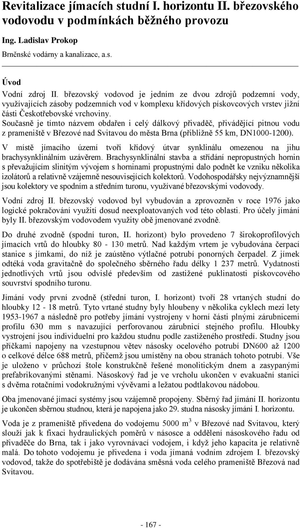 Současně je tímto názvem obdařen i celý dálkový přivaděč, přivádějící pitnou vodu z prameniště v Březové nad Svitavou do města Brna (přibližně 55 km, DN1000-1200).
