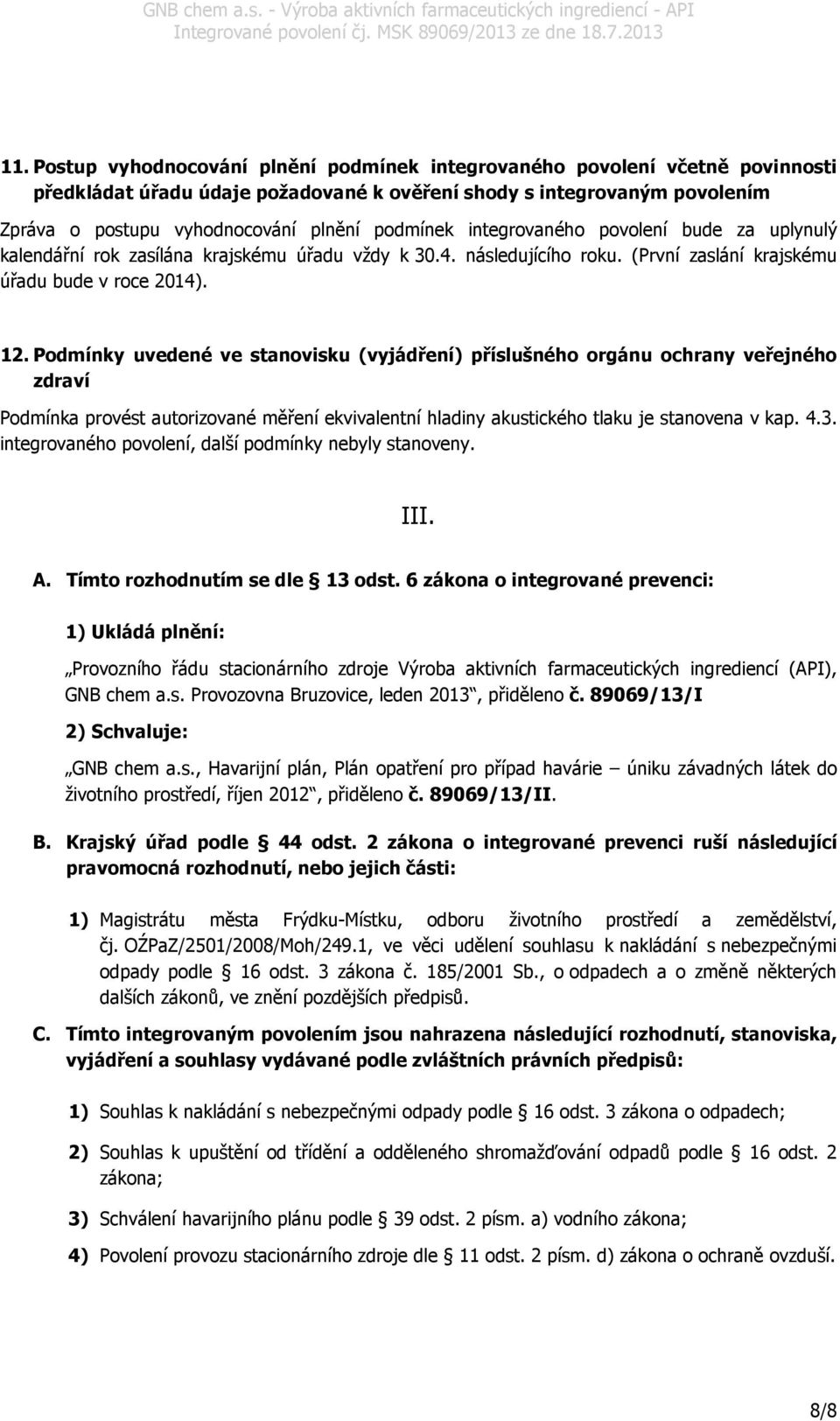 Podmínky uvedené ve stanovisku (vyjádření) příslušného orgánu ochrany veřejného zdraví Podmínka provést autorizované měření ekvivalentní hladiny akustického tlaku je stanovena v kap. 4.3.