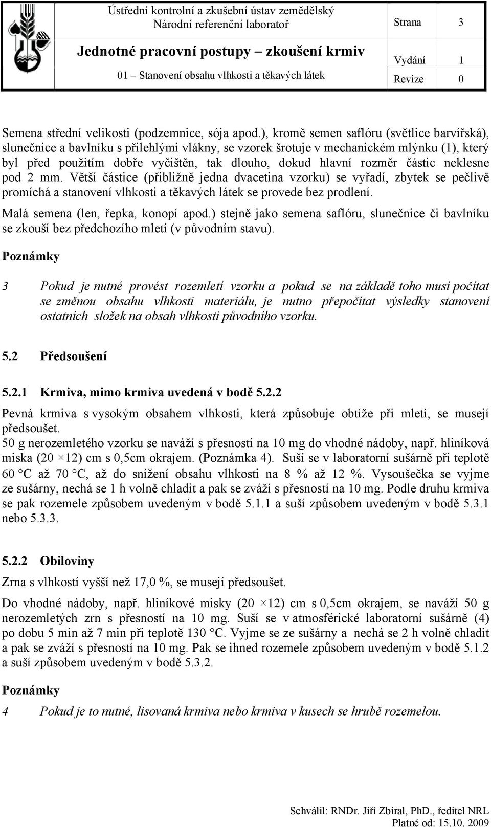 rozměr částic neklesne pod 2 mm. Větší částice (přibližně jedna dvacetina vzorku) se vyřadí, zbytek se pečlivě promíchá a stanovení vlhkosti a těkavých látek se provede bez prodlení.