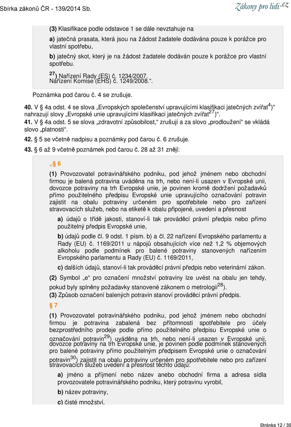 4 se slova Evropských společenství upravujícími klasifikaci jatečných zvířat 4 ) nahrazují slovy Evropské unie upravujícími klasifikaci jatečných zvířat 27 ). 41. V 4a odst.