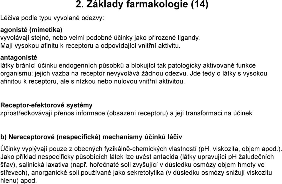 antagonisté látky bránící účinku endogenních působků a blokující tak patologicky aktivované funkce organismu; jejich vazba na receptor nevyvolává žádnou odezvu.