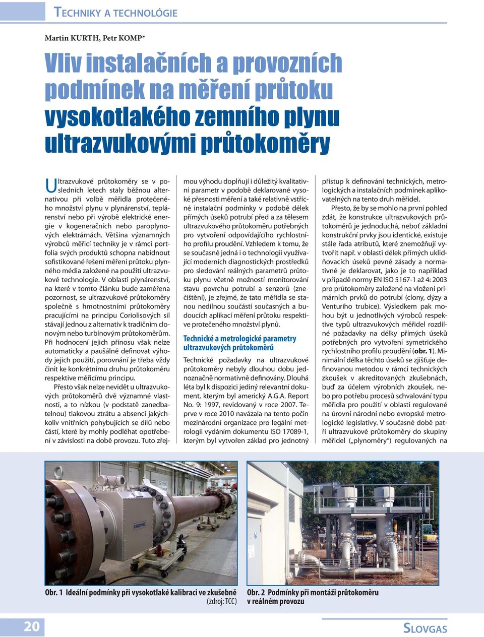 Většina významných výrobců měřicí techniky je v rámci portfolia svých produktů schopna nabídnout sofistikované řešení měření průtoku plynného média založené na použití ultrazvukové technologie.