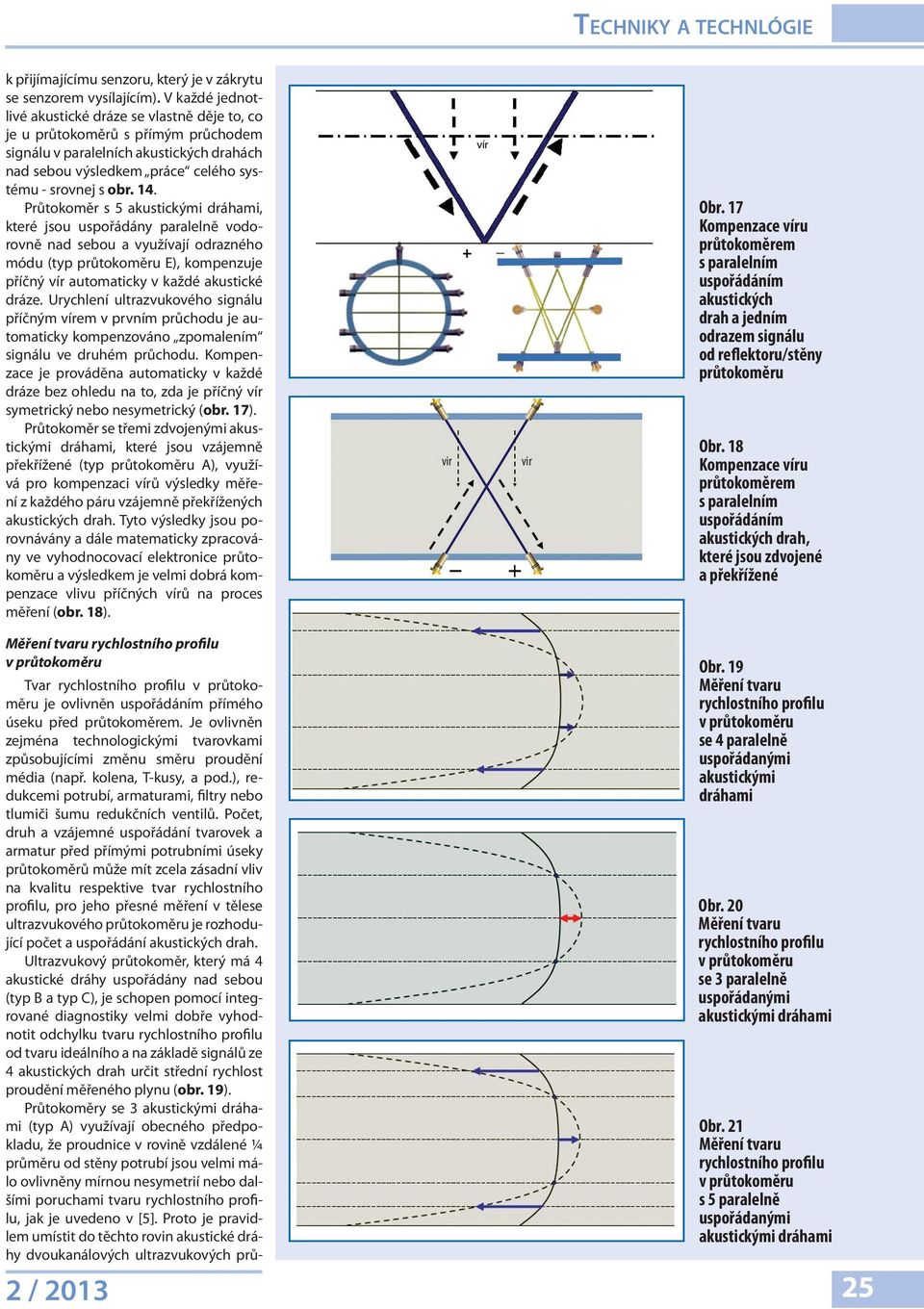 Průtokoměr s 5 akustickými dráhami, které jsou uspořádány paralelně vodorovně nad sebou a využívají odrazného módu (typ průtokoměru E), kompenzuje příčný vír automaticky v každé akustické dráze.