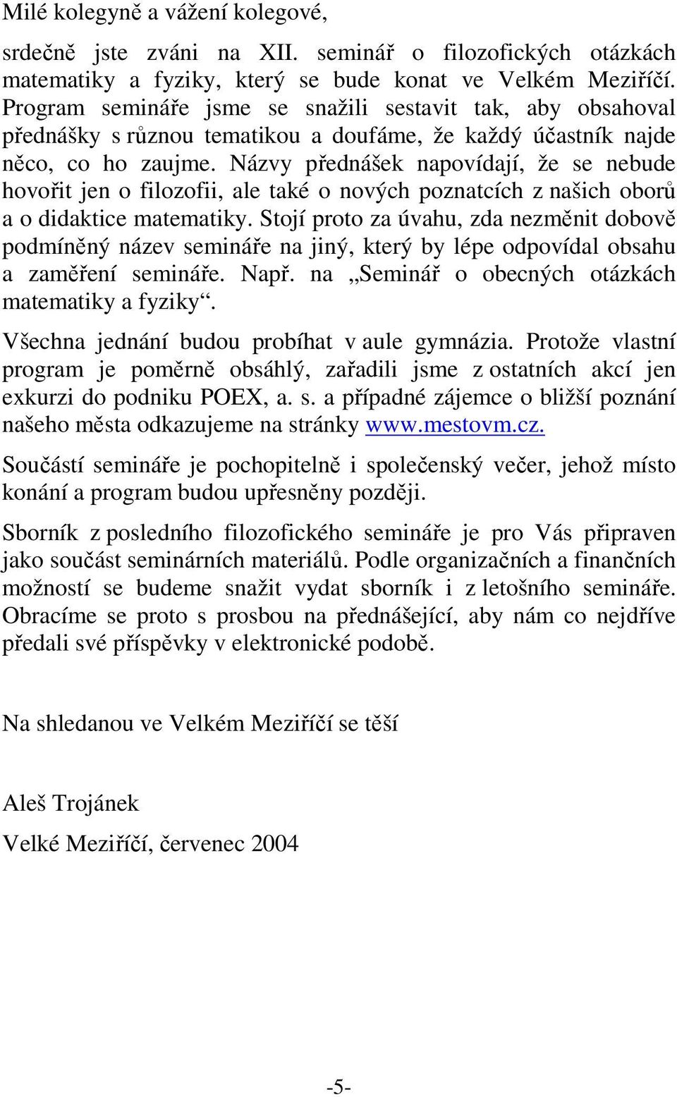 Názvy přednášek napovídají, že se nebude hovořit jen o filozofii, ale také o nových poznatcích z našich oborů a o didaktice matematiky.