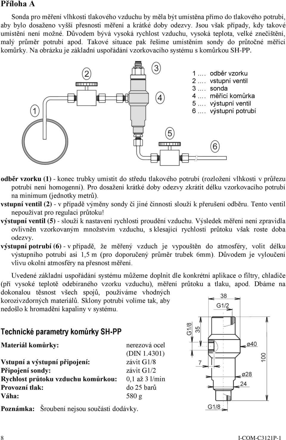 Takové situace pak řešíme umístěním sondy do průtočné měřící komůrky. Na obrázku je základní uspořádání vzorkovacího systému s komůrkou SH-PP. 1. odběr vzorku 2. vstupní ventil 3. sonda 4.