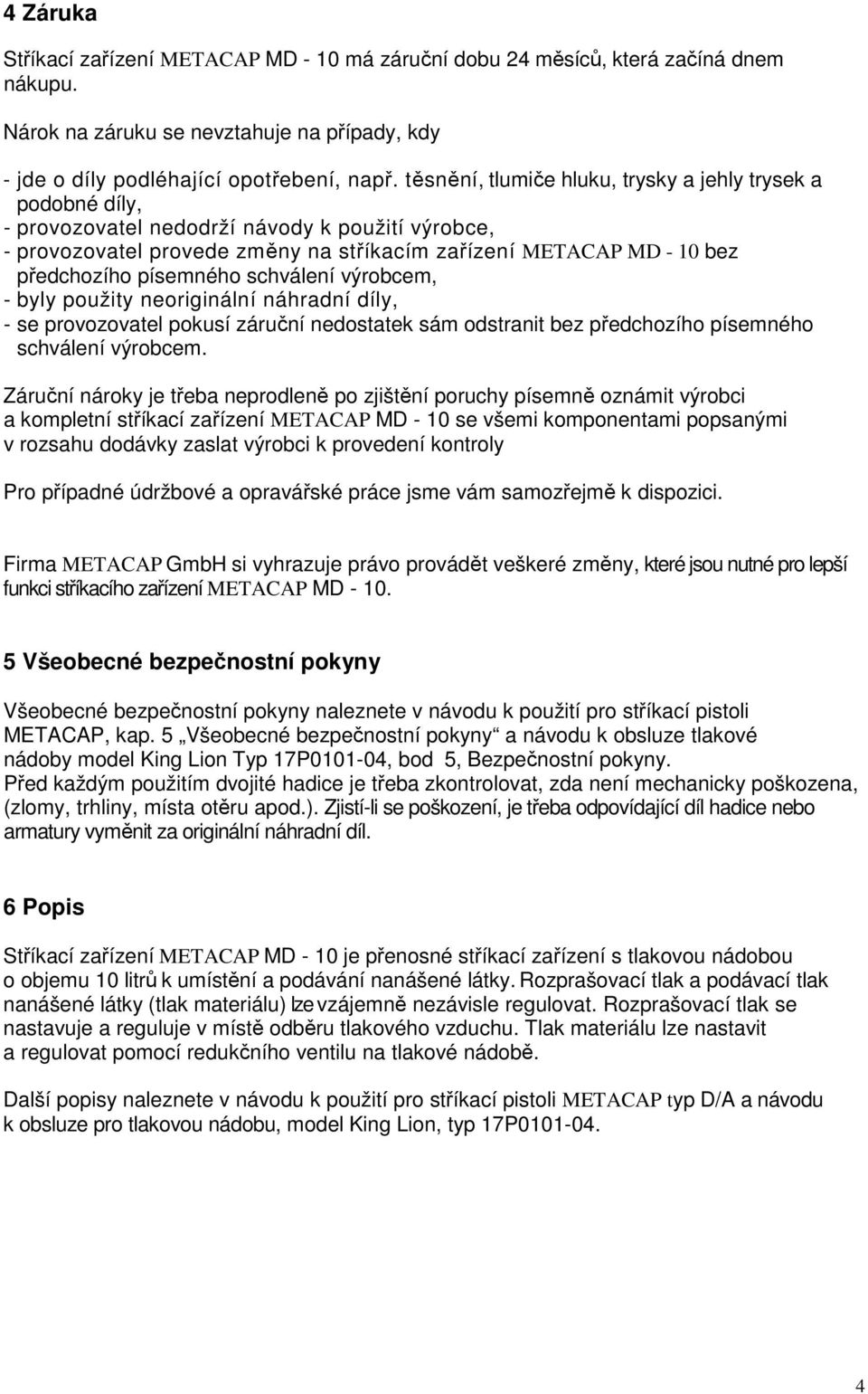 písemného schválení výrobcem, - byly použity neoriginální náhradní díly, - se provozovatel pokusí záruční nedostatek sám odstranit bez předchozího písemného schválení výrobcem.