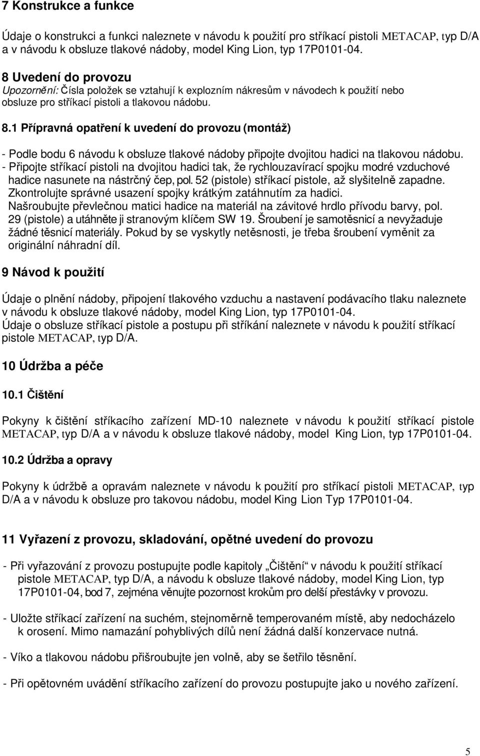 1 Přípravná opatření k uvedení do provozu (montáž) - Podle bodu 6 návodu k obsluze tlakové nádoby připojte dvojitou hadici na tlakovou nádobu.