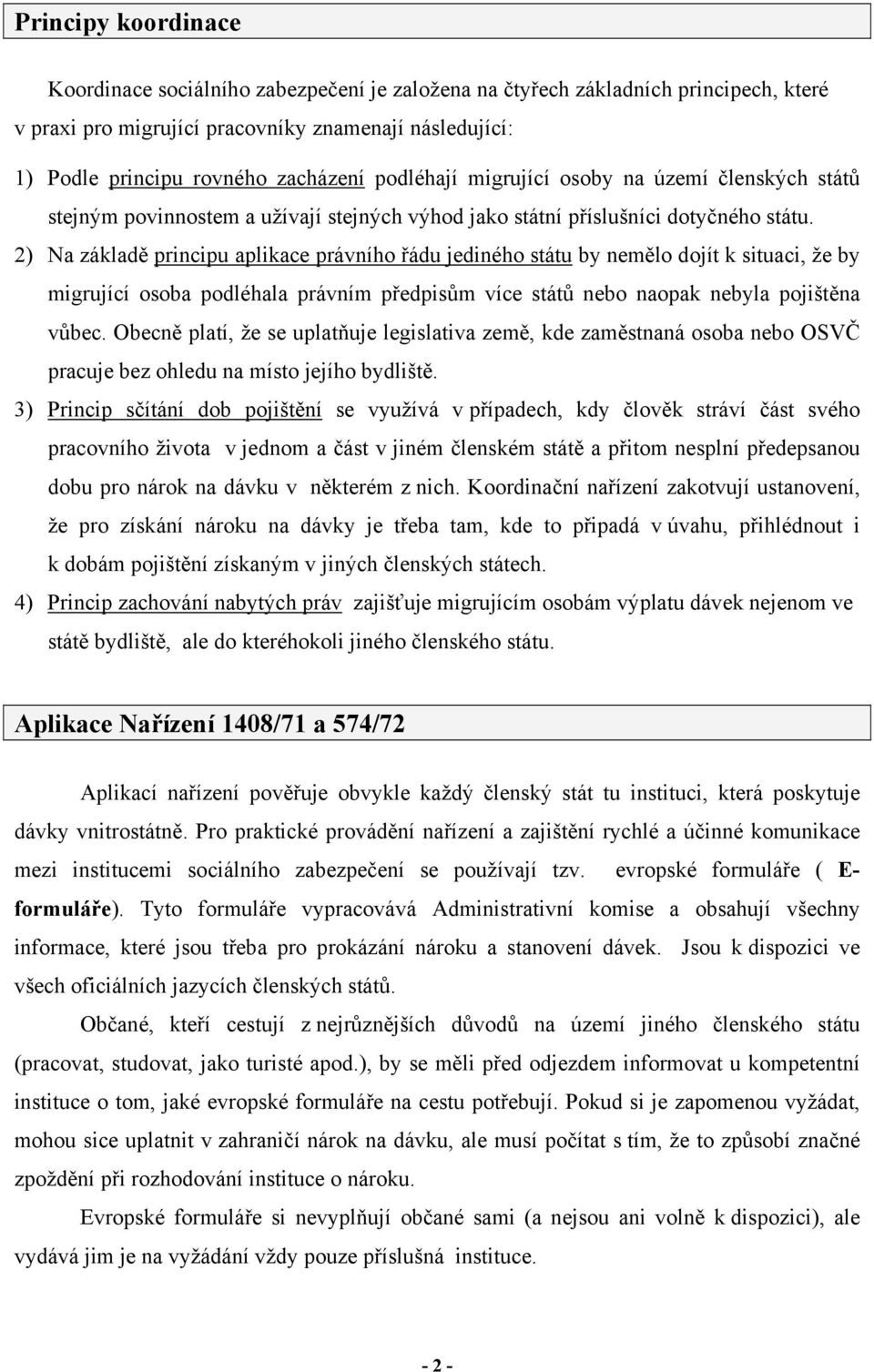 2) Na základě principu aplikace právního řádu jediného státu by nemělo dojít k situaci, že by migrující osoba podléhala právním předpisům více států nebo naopak nebyla pojištěna vůbec.