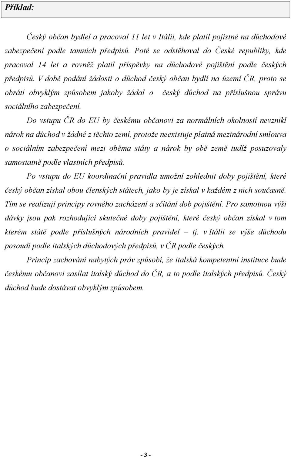 V době podání žádosti o důchod český občan bydlí na území ČR, proto se obrátí obvyklým způsobem jakoby žádal o český důchod na příslušnou správu sociálního zabezpečení.