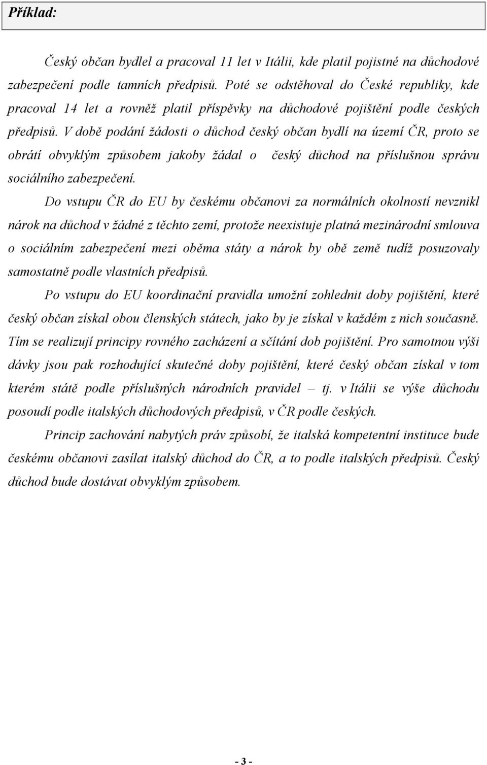 V době podání žádosti o důchod český občan bydlí na území ČR, proto se obrátí obvyklým způsobem jakoby žádal o český důchod na příslušnou správu sociálního zabezpečení.