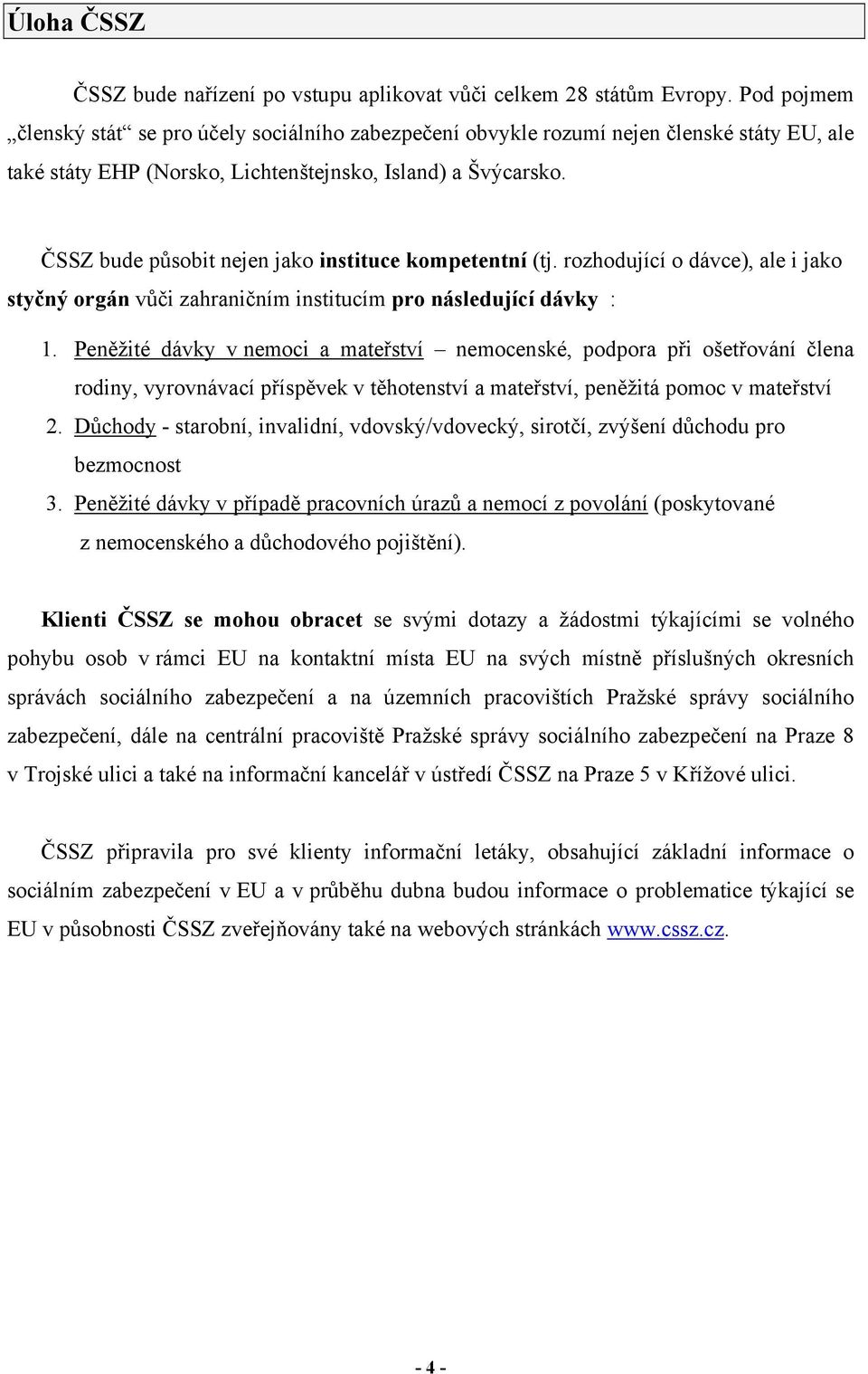 ČSSZ bude působit nejen jako instituce kompetentní (tj. rozhodující o dávce), ale i jako styčný orgán vůči zahraničním institucím pro následující dávky : 1.