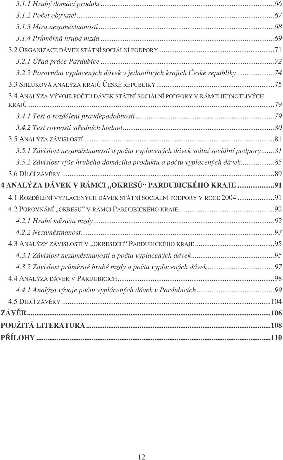 4 ANALÝZA VÝVOJE POTU DÁVEK STÁTNÍ SOCIÁLNÍ PODPORY V RÁMCI JEDNOTLIVÝCH KRAJ...79 3.4.1 Test o rozdlení pravdpodobnosti...79 3.4.2 Test rovnosti stedních hodnot...80 3.5 