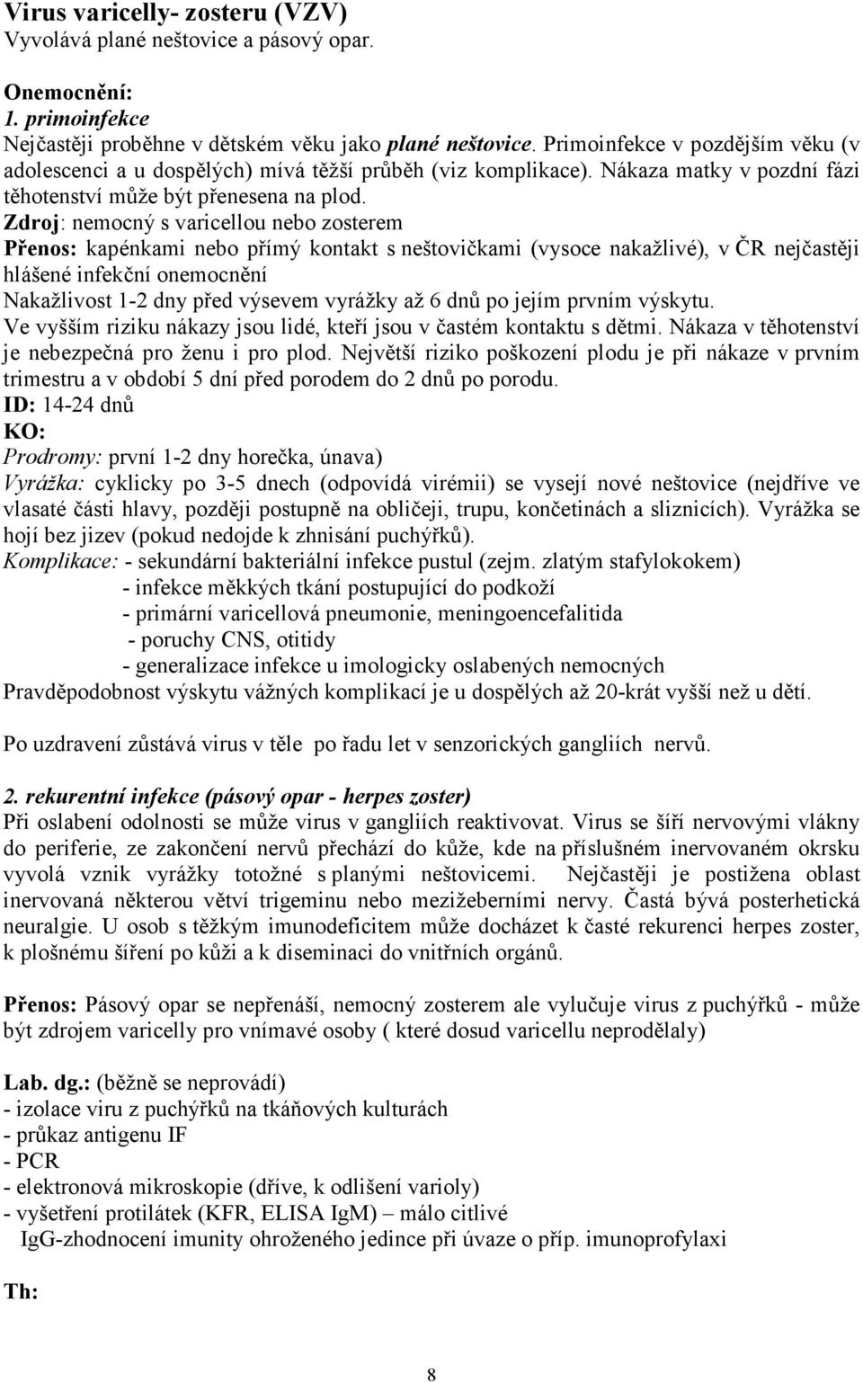 Zdroj: nemocný s varicellou nebo zosterem Přenos: kapénkami nebo přímý kontakt s neštovičkami (vysoce nakažlivé), v ČR nejčastěji hlášené infekční onemocnění Nakažlivost 1-2 dny před výsevem vyrážky