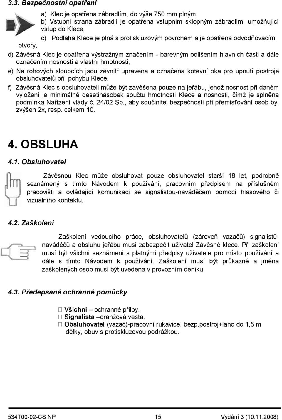 rohových sloupcích jsou zevnitř upravena a označena kotevní oka pro upnutí postroje obsluhovatelů při pohybu Klece, f) Závěsná Klec s obsluhovateli může být zavěšena pouze na jeřábu, jehož nosnost