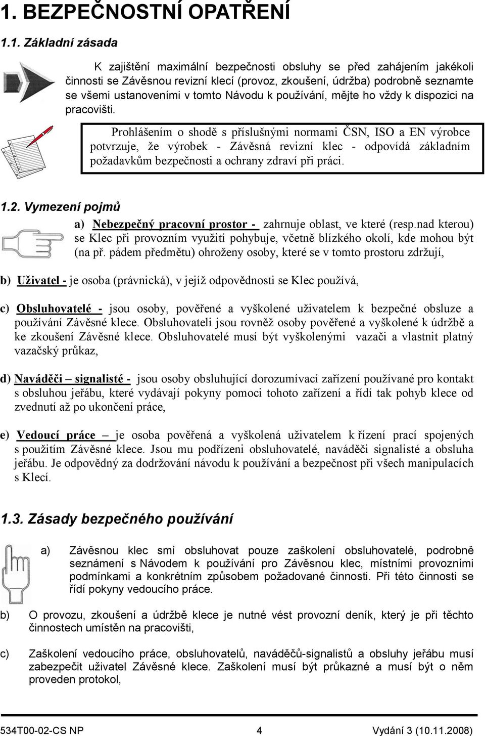 Prohlášením o shodě s příslušnými normami ČSN, ISO a EN výrobce potvrzuje, že výrobek - Závěsná revizní klec - odpovídá základním požadavkům bezpečnosti a ochrany zdraví při práci. 1.2.