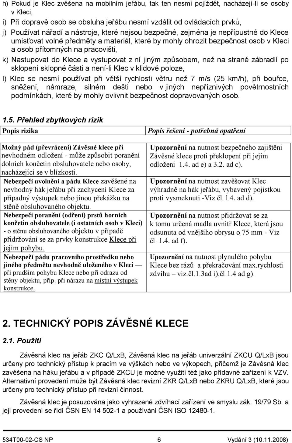 Klece a vystupovat z ní jiným způsobem, než na straně zábradlí po sklopení sklopné části a není-li Klec v klidové poloze, l) Klec se nesmí používat při větší rychlosti větru než 7 m/s (25 km/h), při