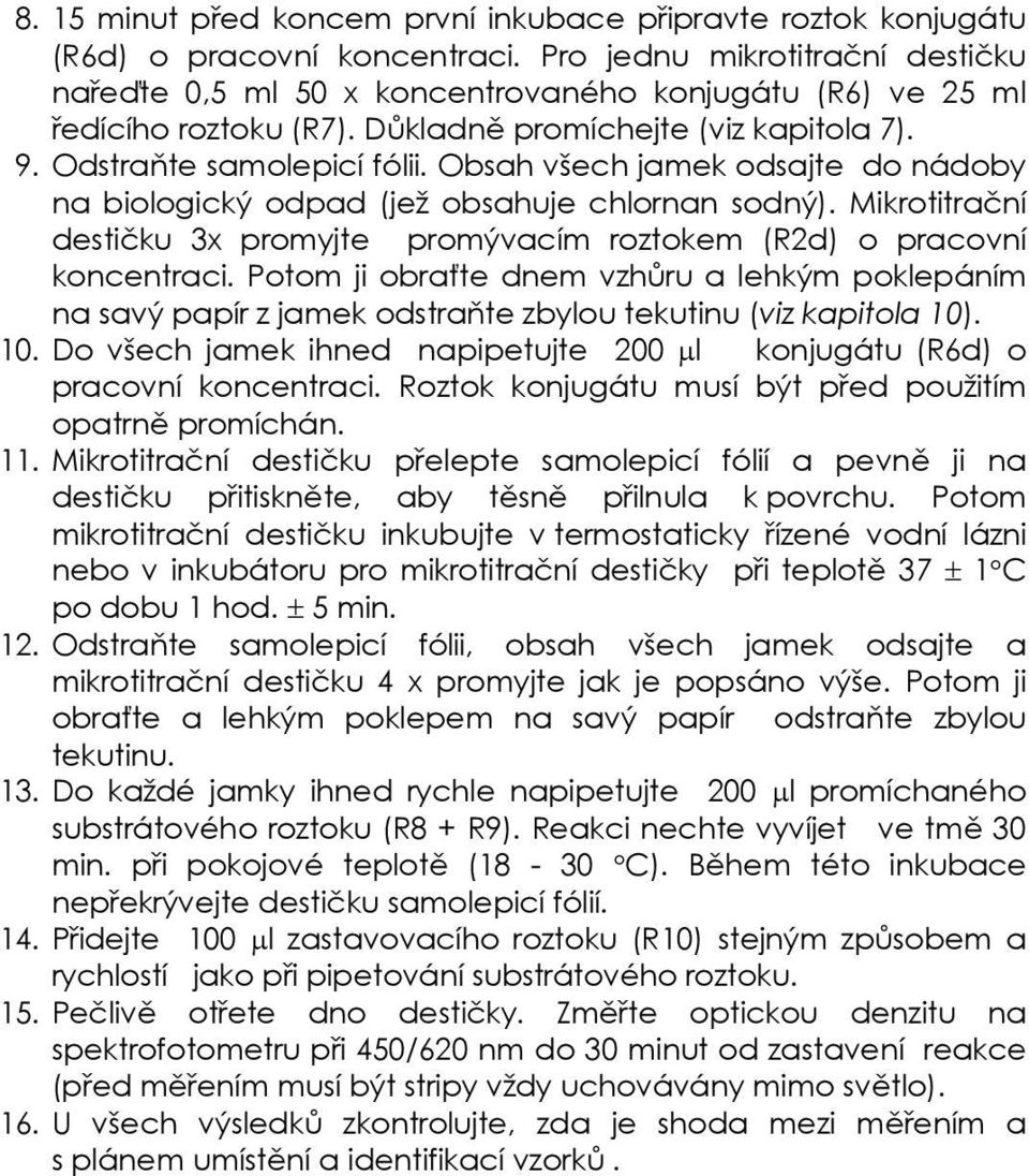 Obsah všech jamek odsajte do nádoby na biologický odpad (jež obsahuje chlornan sodný). Mikrotitrační destičku 3x promyjte promývacím roztokem (R2d) o pracovní koncentraci.