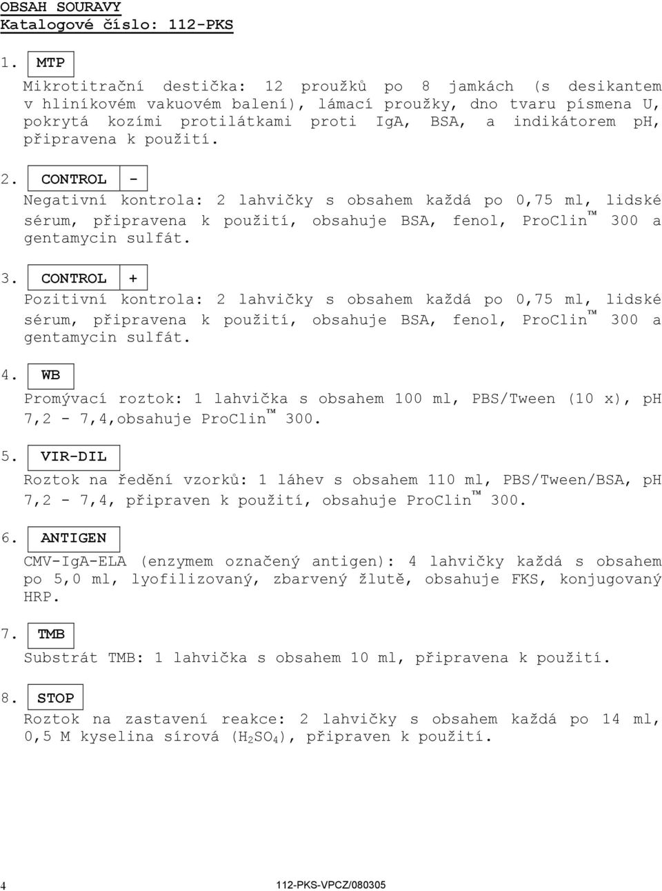 připravena k použití. 2. CONTROL Negativní kontrola: 2 lahvičky s obsahem každá po 0,75 ml, lidské sérum, připravena k použití, obsahuje BSA, fenol, ProClin 30