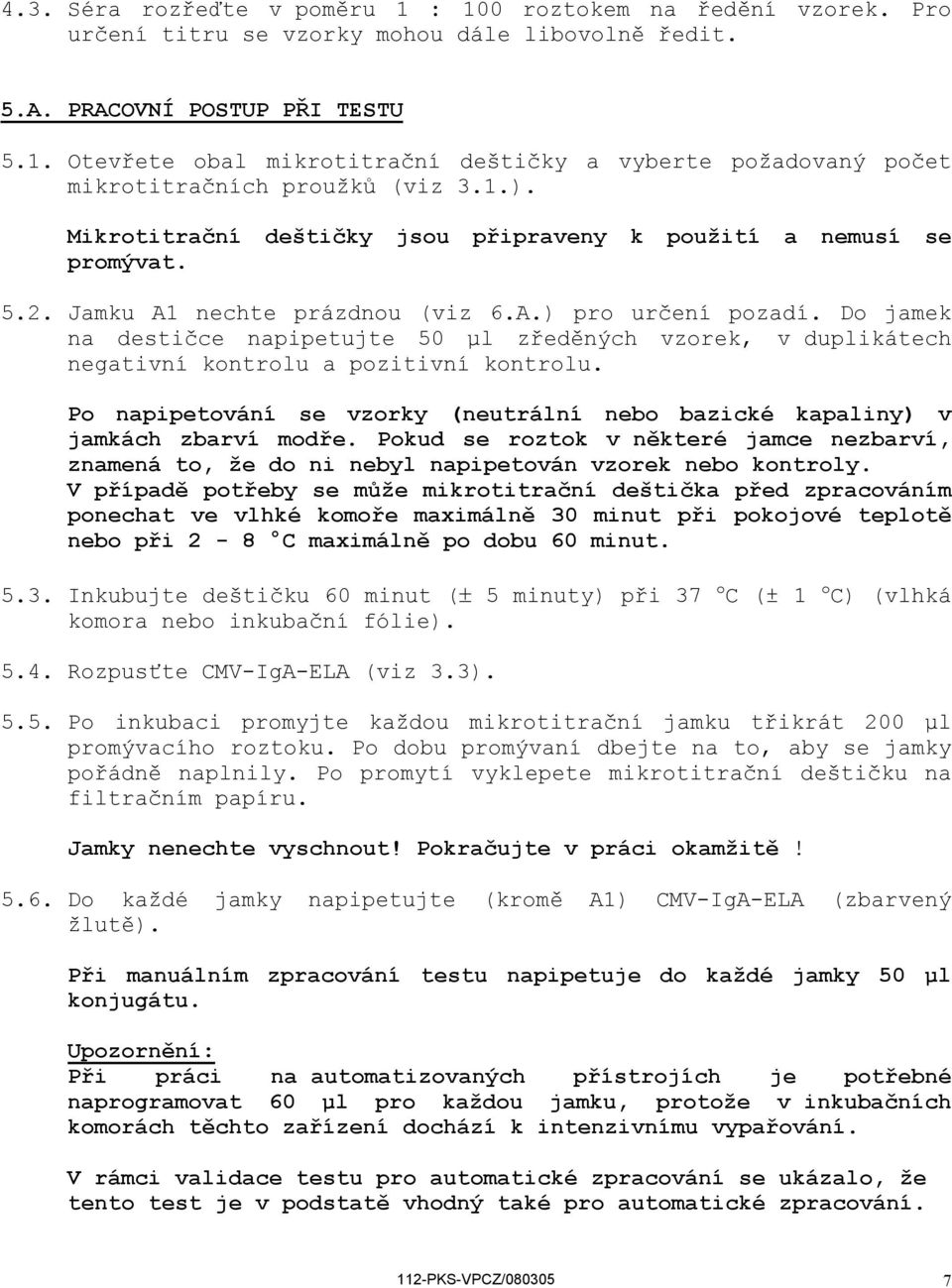 Do jamek na destičce napipetujte 50 µl zředěných vzorek, v duplikátech negativní kontrolu a pozitivní kontrolu. Po napipetování se vzorky (neutrální nebo bazické kapaliny) v jamkách zbarví modře.